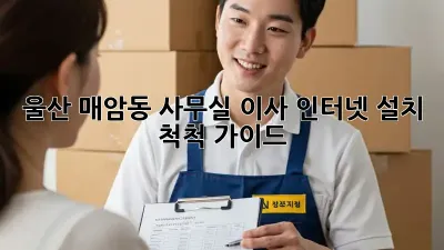 울산 매암동 사무실 이사? 인터넷 설치, 척척 가이드!