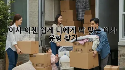 이사, 이젠 쉽게! 나에게 딱 맞는 이사 유형 찾기
